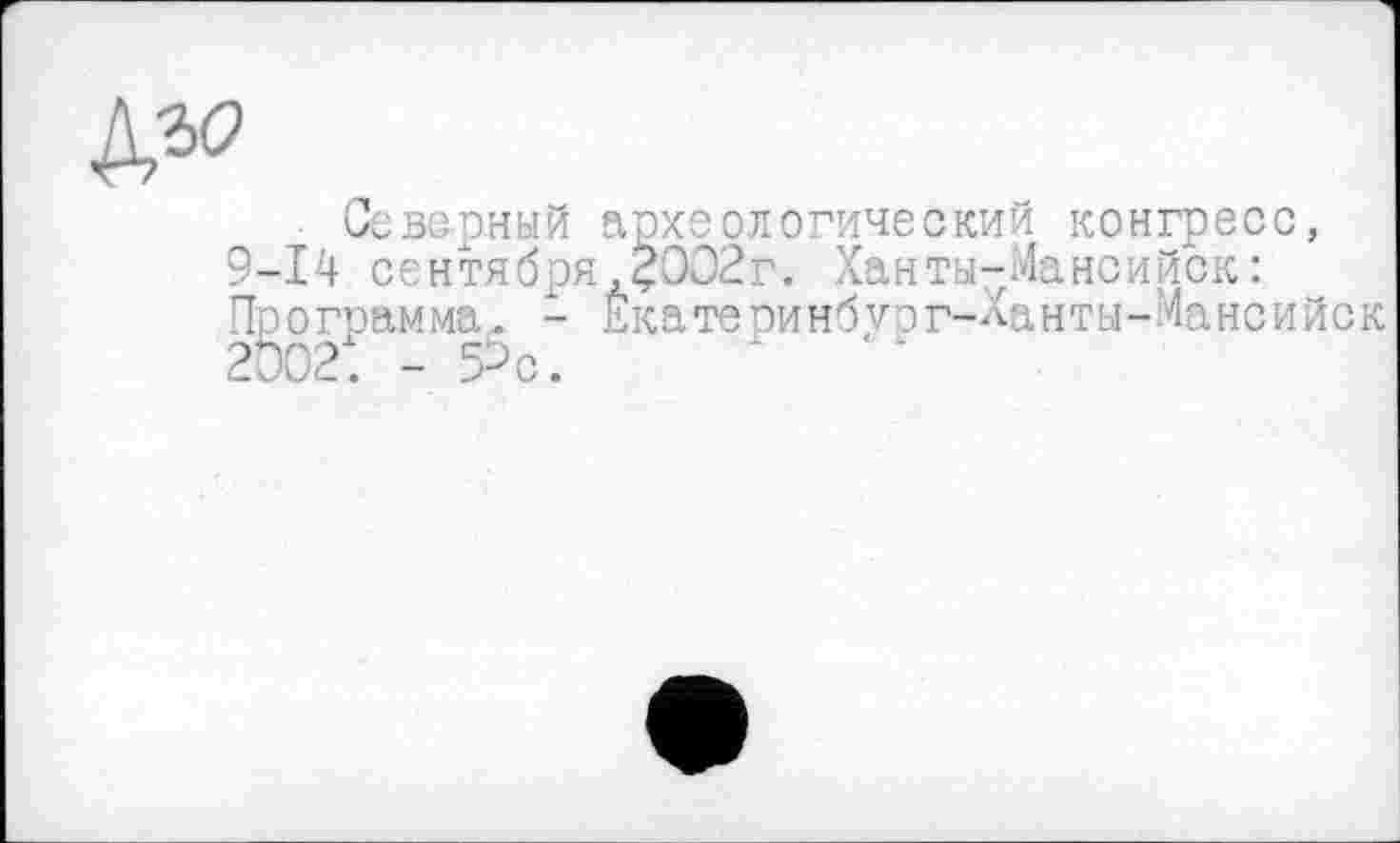 ﻿Северный археологический конгресс, 9-14 сентября,?002г. Ханты-Мансийск: Программа. - Екатепинбvor-Ханты-Мансийск 2D02: - 5^с.